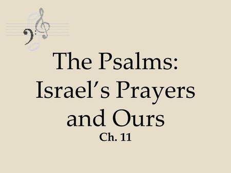 The Psalms: Israel’s Prayers and Ours Ch. 11. Ch.11 Psalms Psalms are words spoken to or about God Written in poetry form –Uses figurative language, not.