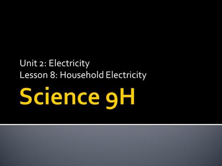 Unit 2: Electricity Lesson 8: Household Electricity.