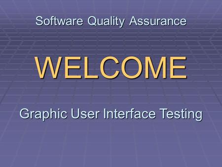 Software Quality Assurance WELCOME Graphic User Interface Testing.