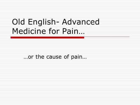 Old English- Advanced Medicine for Pain… …or the cause of pain…