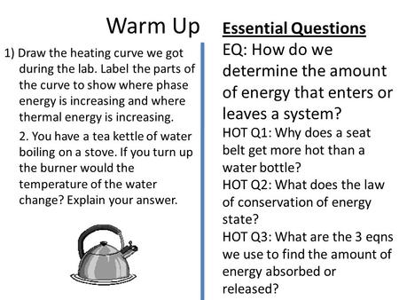 Warm Up 1) Draw the heating curve we got during the lab. Label the parts of the curve to show where phase energy is increasing and where thermal energy.