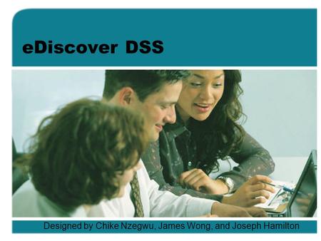 EDiscover DSS Designed by Chike Nzegwu, James Wong, and Joseph Hamilton.