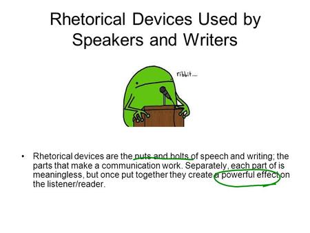 Rhetorical Devices Used by Speakers and Writers Rhetorical devices are the nuts and bolts of speech and writing; the parts that make a communication work.