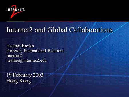 11 November 2015 Internet2 and Global Collaborations Heather Boyles Director, International Relations Internet2 19 February 2003.