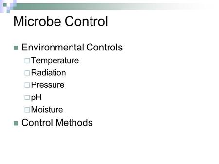 Microbe Control Environmental Controls  Temperature  Radiation  Pressure  pH  Moisture Control Methods.