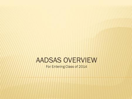 AADSAS OVERVIEW For Entering Class of 2014. ADEA AADSAS 2014 The 2013 ADEA AADSAS application will launch on June 3, 2013. Please do not submit any materials.