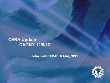 CERA Update CAGNY 12/6/12 John Kollar, FCAS, MAAA, CPCU.