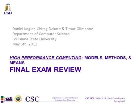 CSC 7600 Lecture 28 : Final Exam Review Spring 2010 HIGH PERFORMANCE COMPUTING: MODELS, METHODS, & MEANS FINAL EXAM REVIEW Daniel Kogler, Chirag Dekate.