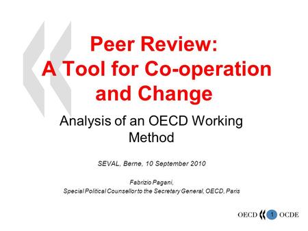 1 Peer Review: A Tool for Co-operation and Change Analysis of an OECD Working Method SEVAL, Berne, 10 September 2010 Fabrizio Pagani, Special Political.