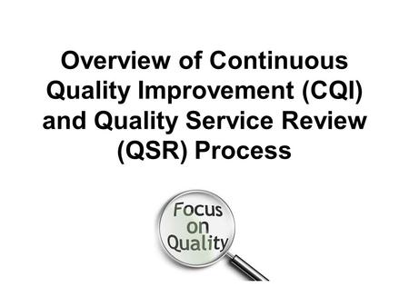 Overview of Continuous Quality Improvement (CQI) and Quality Service Review (QSR) Process.