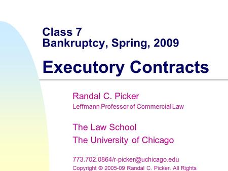 Class 7 Bankruptcy, Spring, 2009 Executory Contracts Randal C. Picker Leffmann Professor of Commercial Law The Law School The University of Chicago