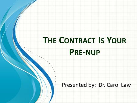 T HE C ONTRACT I S Y OUR P RE - NUP Presented by: Dr. Carol Law.