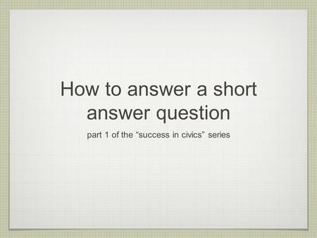 How to answer a short answer question part 1 of the “success in civics” series.