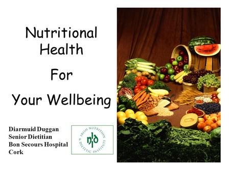 Nutritional Health For Your Wellbeing Diarmuid Duggan Senior Dietitian Bon Secours Hospital Cork.