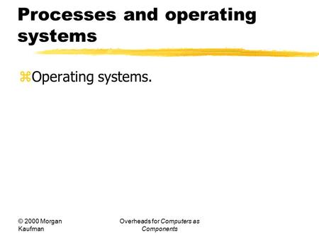 © 2000 Morgan Kaufman Overheads for Computers as Components Processes and operating systems  Operating systems.