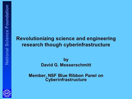 National Science Foundation Revolutionizing science and engineering research though cyberinfrastructure by David G. Messerschmitt Member, NSF Blue Ribbon.