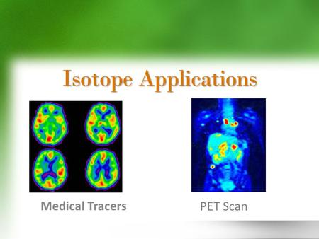 Isotope Applications Medical Tracers PET Scan. 131 I can be used to image the thyroid, heart, lungs, & liver and to measure iodine levels in blood. 24.