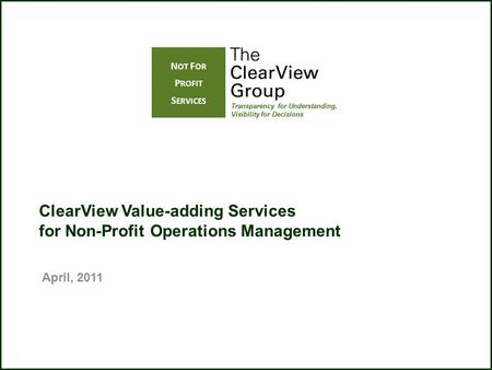 ClearView Value-adding Services for Non-Profit Operations Management Transparency for Understanding, Visibility for Decisions N OT F OR P ROFIT S ERVICES.