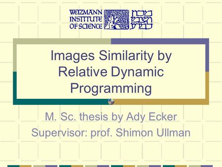 Images Similarity by Relative Dynamic Programming M. Sc. thesis by Ady Ecker Supervisor: prof. Shimon Ullman.