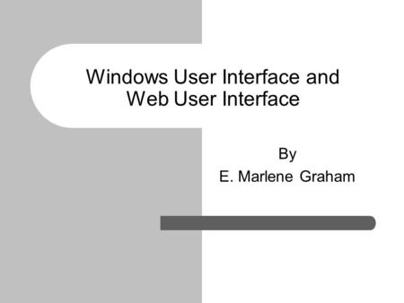 Windows User Interface and Web User Interface By E. Marlene Graham.