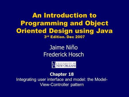 An Introduction to Programming and Object Oriented Design using Java 3 rd Edition. Dec 2007 Jaime Niño Frederick Hosch Chapter 18 Integrating user interface.