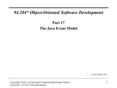 Copyright © 2002, Systems and Computer Engineering, Carleton University. 94.204-17-EventModel.ppt 1 94.204* Object-Oriented Software Development Part 17.