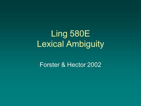 Ling 580E Lexical Ambiguity Forster & Hector 2002.