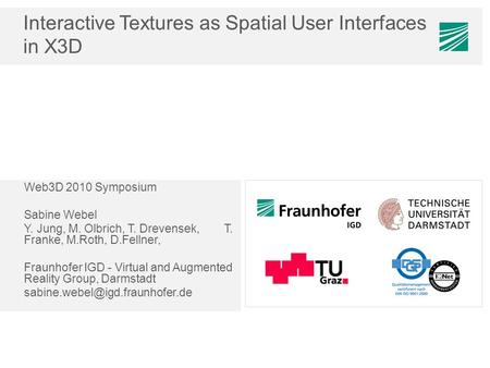 Interactive Textures as Spatial User Interfaces in X3D Web3D 2010 Symposium Sabine Webel Y. Jung, M. Olbrich, T. Drevensek, T. Franke, M.Roth, D.Fellner,