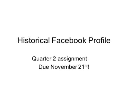 Historical Facebook Profile Quarter 2 assignment Due November 21 st !