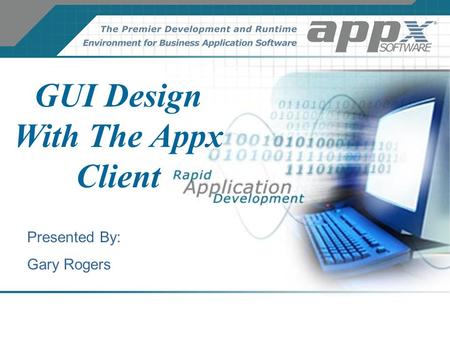 GUI Design With The Appx Client Presented By: Gary Rogers.