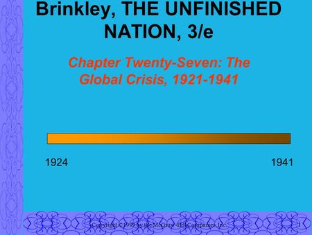 Copyright ©1999 by the McGraw-Hill Companies, Inc.1 Brinkley, THE UNFINISHED NATION, 3/e Chapter Twenty-Seven: The Global Crisis, 1921-1941 19241941.