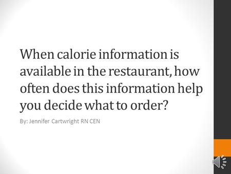 When calorie information is available in the restaurant, how often does this information help you decide what to order? By: Jennifer Cartwright RN CEN.