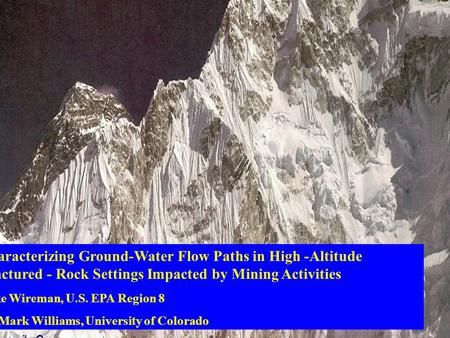 Characterizing Ground-Water Flow Paths in High -Altitude Fractured - Rock Settings Impacted by Mining Activities Mike Wireman, U.S. EPA Region 8 Dr. Mark.