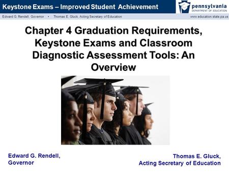 Keystone Exams – Improved Student Achievement Edward G. Rendell, Governor ▪ Thomas E. Gluck, Acting Secretary of Education www.education.state.pa.us Edward.