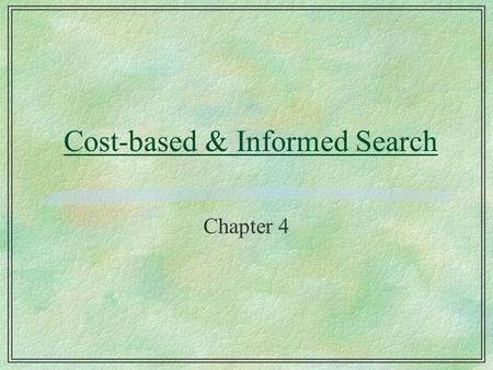 Cost-based & Informed Search Chapter 4. Review §We’ve seen that one way of viewing search is generating a tree given a state-space graph (explicitly or.