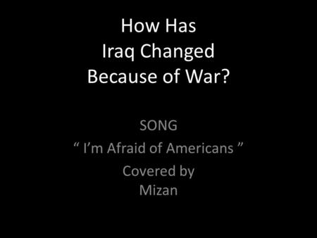 How Has Iraq Changed Because of War? SONG “ I’m Afraid of Americans ” Covered by Mizan.