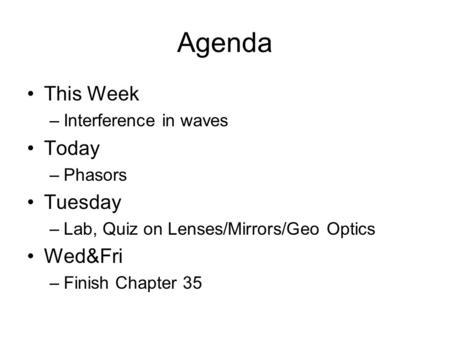 Agenda This Week –Interference in waves Today –Phasors Tuesday –Lab, Quiz on Lenses/Mirrors/Geo Optics Wed&Fri –Finish Chapter 35.