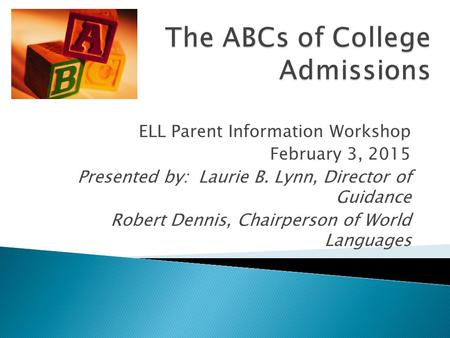 ELL Parent Information Workshop February 3, 2015 Presented by: Laurie B. Lynn, Director of Guidance Robert Dennis, Chairperson of World Languages.