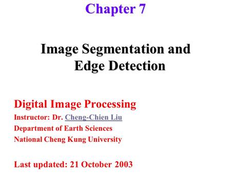 Image Segmentation and Edge Detection Digital Image Processing Instructor: Dr. Cheng-Chien LiuCheng-Chien Liu Department of Earth Sciences National Cheng.