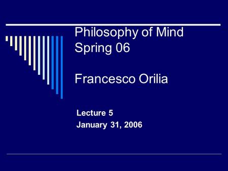 Philosophy of Mind Spring 06 Francesco Orilia Lecture 5 January 31, 2006.