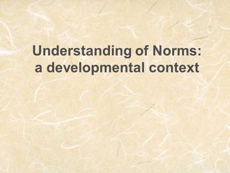 Understanding of Norms: a developmental context. 3 Function of norms  coordinating actions, beliefs, feelings, expectations  Norms represent social.