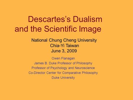 Owen Flanagan James B. Duke Professor of Philosophy Professor of Psychology and Neuroscience Co-Director Center for Comparative Philosophy Duke University.