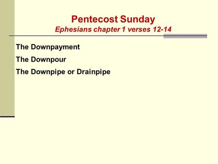 Pentecost Sunday Ephesians chapter 1 verses 12-14 The Downpayment The Downpour The Downpipe or Drainpipe.