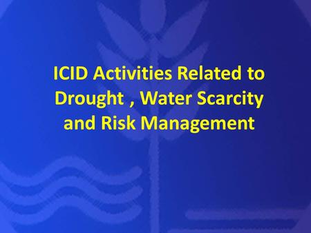 ICID Activities Related to Drought, Water Scarcity and Risk Management.