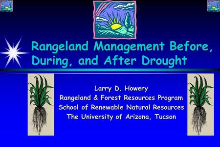 Rangeland Management Before, During, and After Drought Larry D. Howery Rangeland & Forest Resources Program School of Renewable Natural Resources The University.