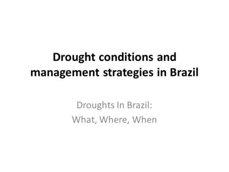 Drought conditions and management strategies in Brazil Droughts In Brazil: What, Where, When.