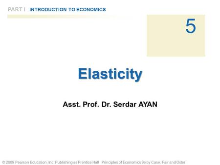 © 2009 Pearson Education, Inc. Publishing as Prentice Hall Principles of Economics 9e by Case, Fair and Oster 5 PART I INTRODUCTION TO ECONOMICSElasticity.