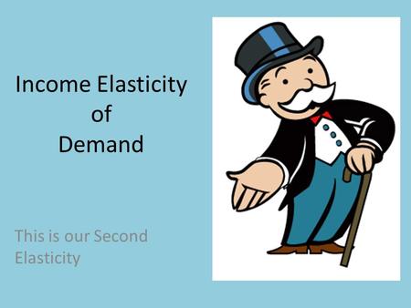 Income Elasticity of Demand This is our Second Elasticity.