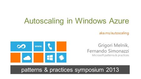 Grigori Melnik, Fernando Simonazzi Microsoft patterns & practices patterns & practices symposium 2013 Autoscaling in Windows Azure aka.ms/autoscaling.