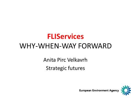 FLIServices WHY-WHEN-WAY FORWARD Anita Pirc Velkavrh Strategic futures.